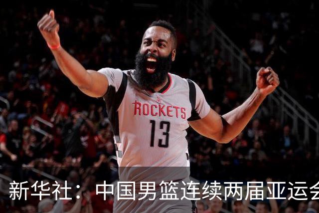 新华社：中国男篮连续两届亚运会止步半决赛，不是用“偶然”可以解释的