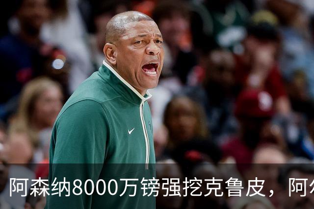 阿森纳8000万镑强挖克鲁皮，阿尔特塔冬窗补强锋线