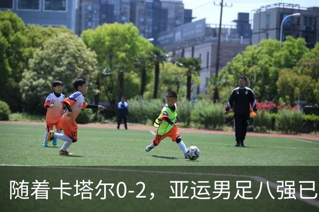随着卡塔尔0-2，亚运男足八强已诞生3席：中国队一大强敌在列